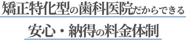 矯正特化型の歯科医院だからできる安心・納得の料金体制